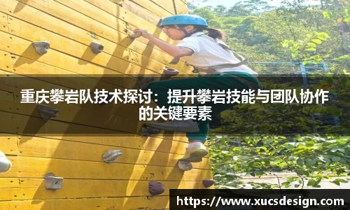重庆攀岩队技术探讨：提升攀岩技能与团队协作的关键要素