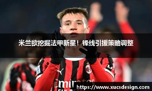 米兰欲挖掘法甲新星！锋线引援策略调整