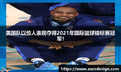 美国队以惊人表现夺得2021年国际篮球锦标赛冠军！